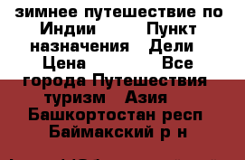 зимнее путешествие по Индии 2019 › Пункт назначения ­ Дели › Цена ­ 26 000 - Все города Путешествия, туризм » Азия   . Башкортостан респ.,Баймакский р-н